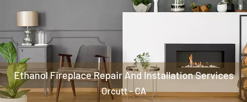  Ethanol Fireplace Repair And Installation Services Orcutt - CA